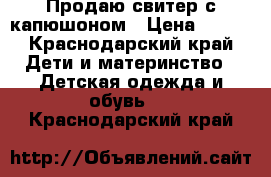 Продаю свитер с капюшоном › Цена ­ 500 - Краснодарский край Дети и материнство » Детская одежда и обувь   . Краснодарский край